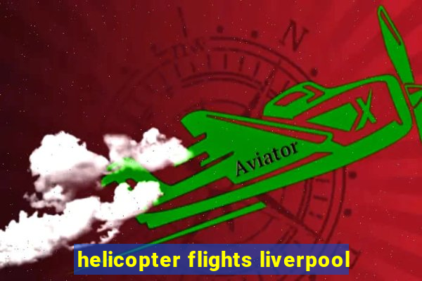 helicopter flights liverpool