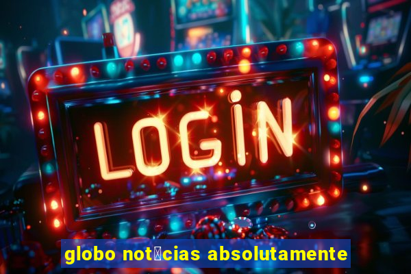 globo not铆cias absolutamente