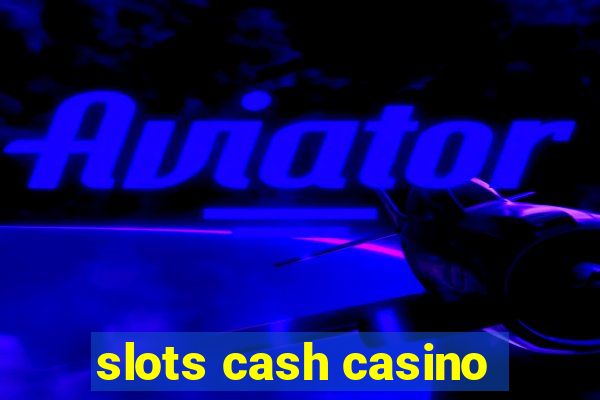 slots cash casino