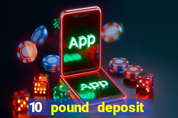 10 pound deposit online casino