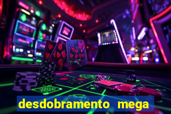 desdobramento mega sena 28 dezenas