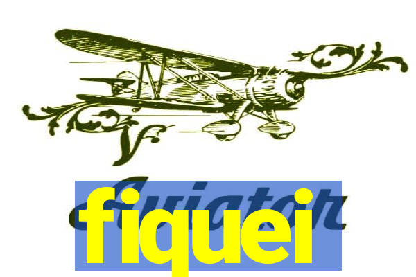 fiquei