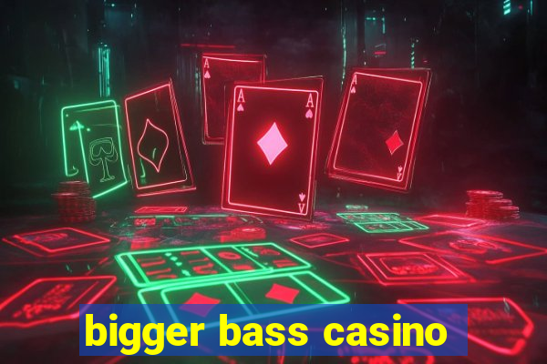 bigger bass casino