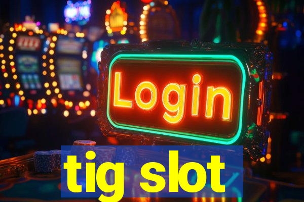 tig slot