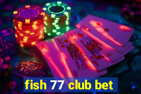 fish 77 club bet