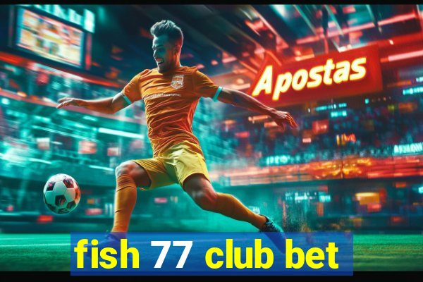 fish 77 club bet