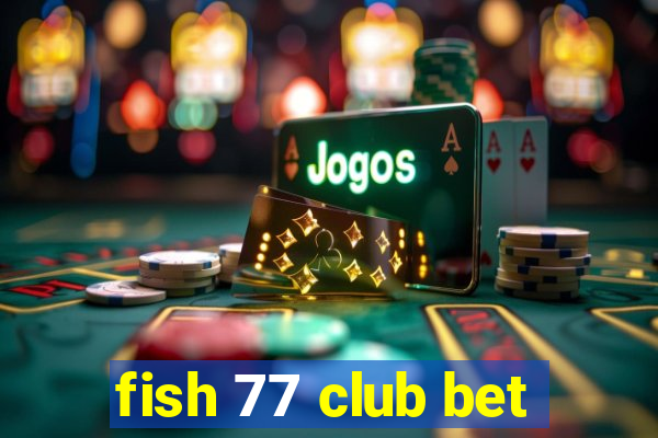 fish 77 club bet