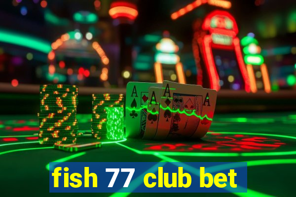 fish 77 club bet