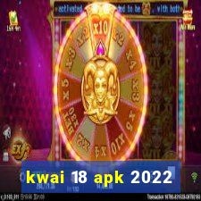 kwai 18 apk 2022