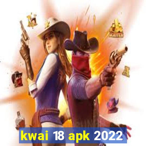 kwai 18 apk 2022