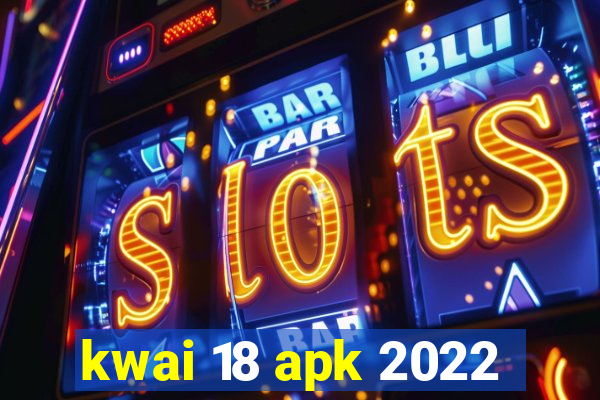 kwai 18 apk 2022