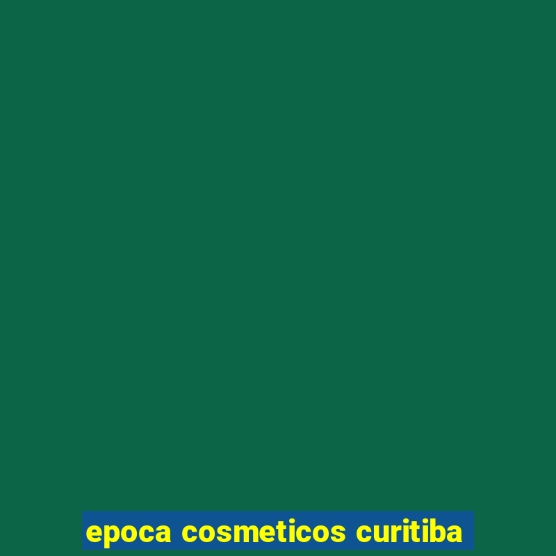 epoca cosmeticos curitiba