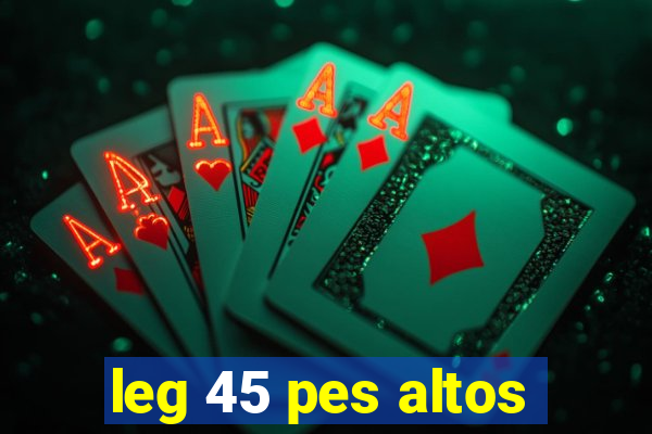 leg 45 pes altos