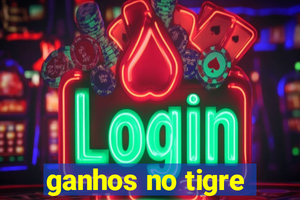 ganhos no tigre