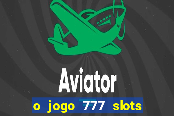 o jogo 777 slots paga mesmo