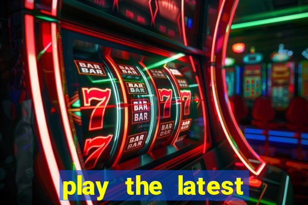 play the latest casino games and win big