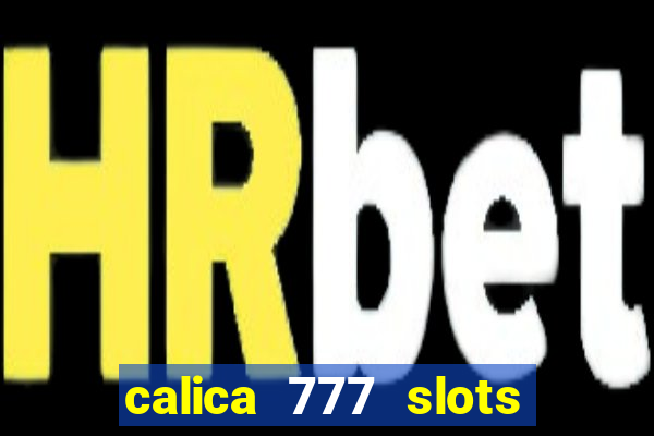 calica 777 slots paga mesmo