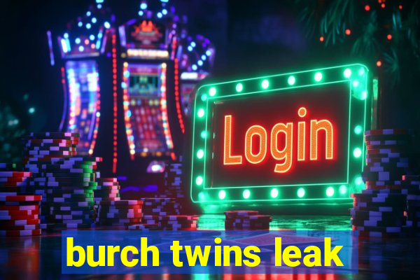 burch twins leak