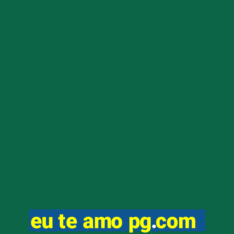 eu te amo pg.com