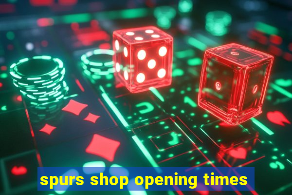 spurs shop opening times