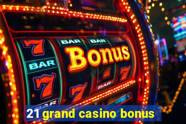 21 grand casino bonus