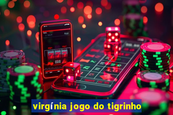 virgínia jogo do tigrinho