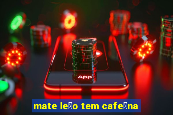 mate le茫o tem cafe铆na