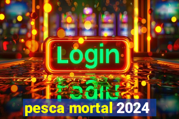 pesca mortal 2024