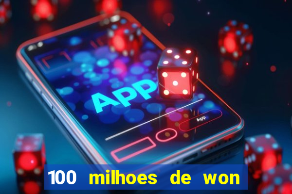 100 milhoes de won em real