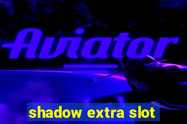 shadow extra slot