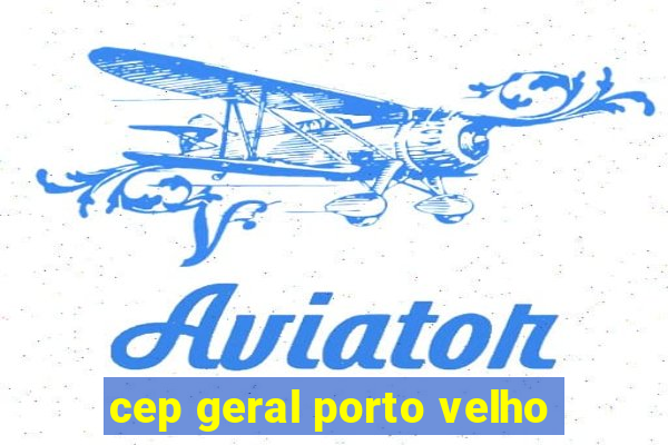 cep geral porto velho