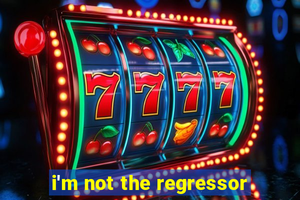 i'm not the regressor