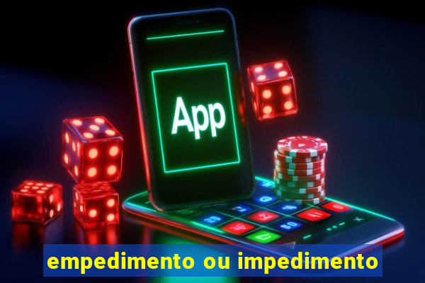 empedimento ou impedimento