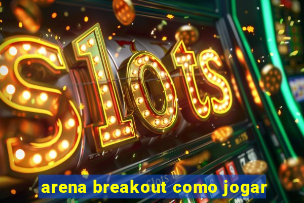 arena breakout como jogar