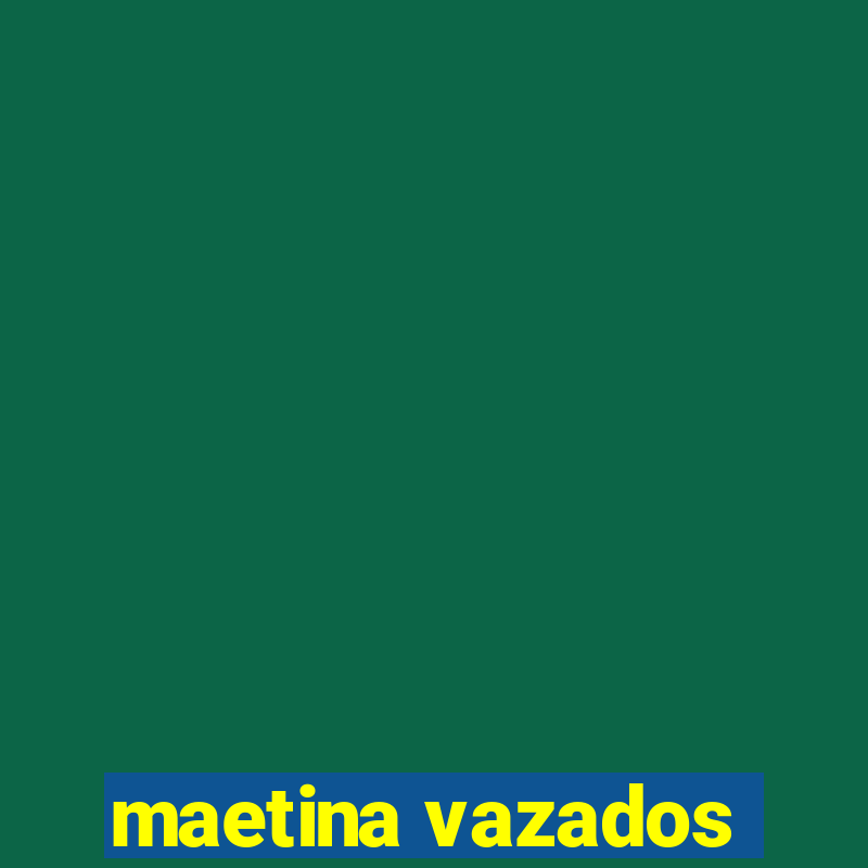 maetina vazados