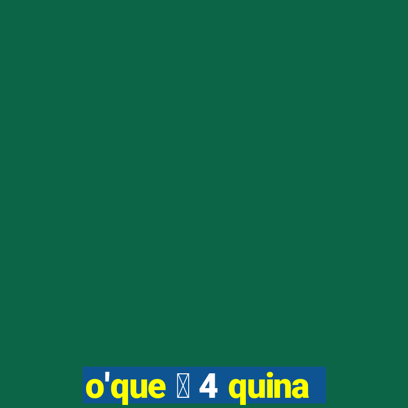 o'que 茅 4 quina