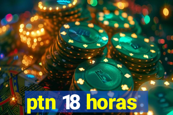 ptn 18 horas