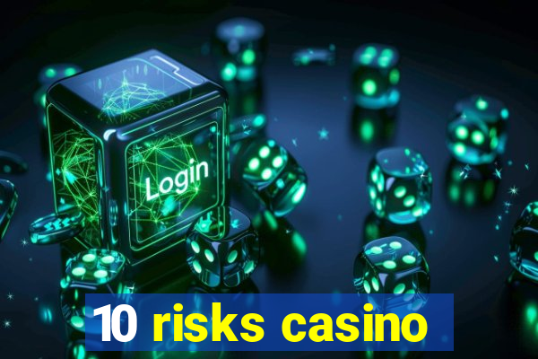 10 risks casino