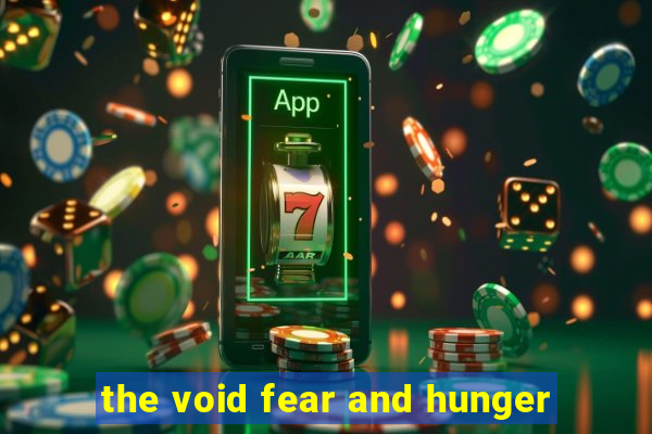 the void fear and hunger