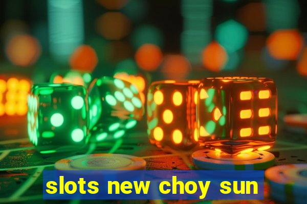 slots new choy sun