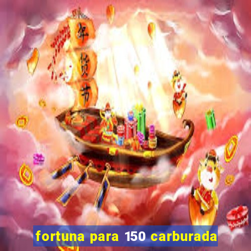 fortuna para 150 carburada