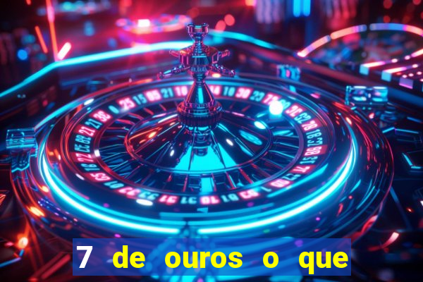 7 de ouros o que ele sente por mim