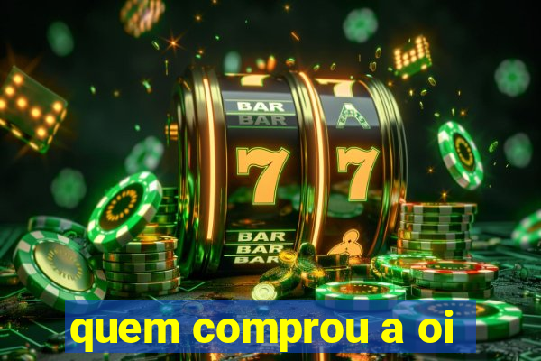 quem comprou a oi