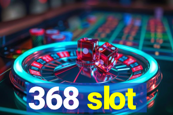 368 slot