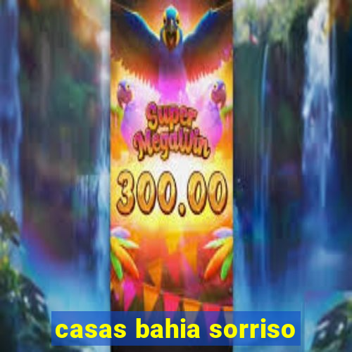 casas bahia sorriso