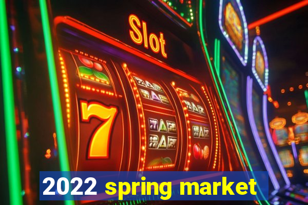 2022 spring market