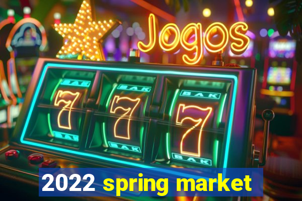 2022 spring market