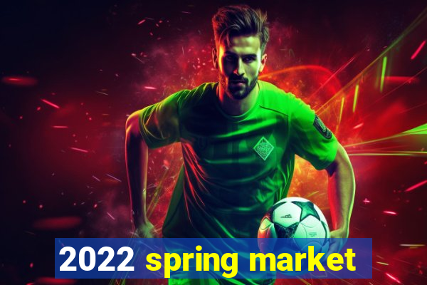 2022 spring market