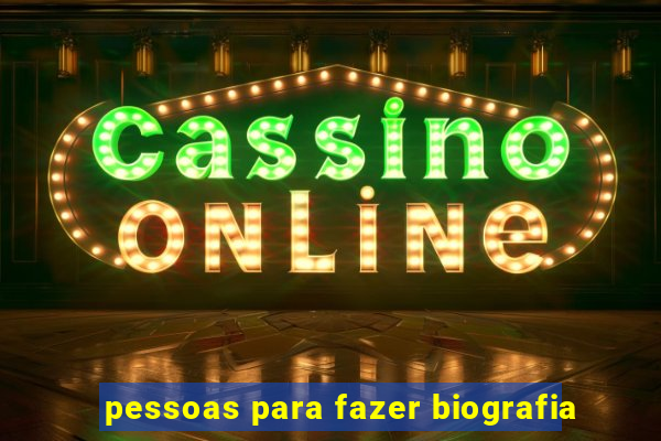 pessoas para fazer biografia