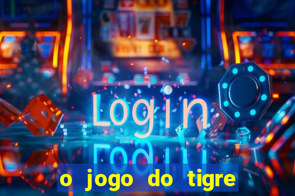 o jogo do tigre da dinheiro